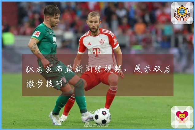 狄龙发布最新训练视频，展示双后撤步技巧