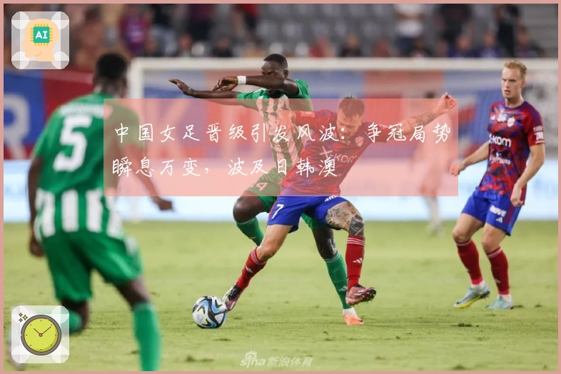 中国女足晋级引发风波：争冠局势瞬息万变，波及日韩澳