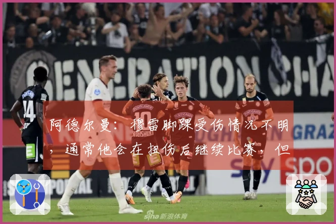 阿德尔曼：穆雷脚踝受伤情况不明，通常他会在扭伤后继续比赛，但此次情况较为严重
