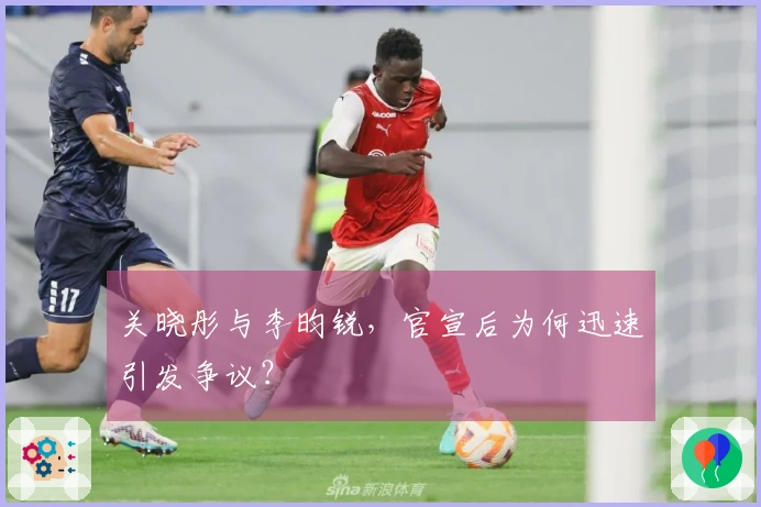 关晓彤与李昀锐，官宣后为何迅速引发争议？