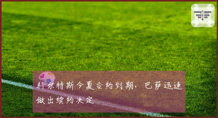 科尔特斯今夏合约到期，巴萨迅速做出续约决定