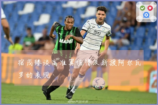 宿茂臻谈高准翼伤情及新援阿尔瓦罗的表现