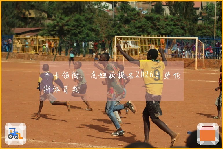 辛卡领衔，虎妞获提名2026年劳伦斯体育奖