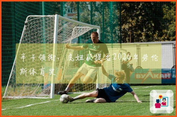 辛卡领衔，虎妞获提名2026年劳伦斯体育奖