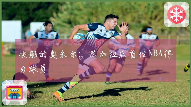 快船的奥米尔：尼加拉瓜首位NBA得分球员