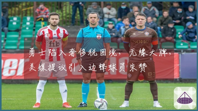 勇士陷入奢侈税困境，无缘大牌，美媒提议引入边锋球员朱赞