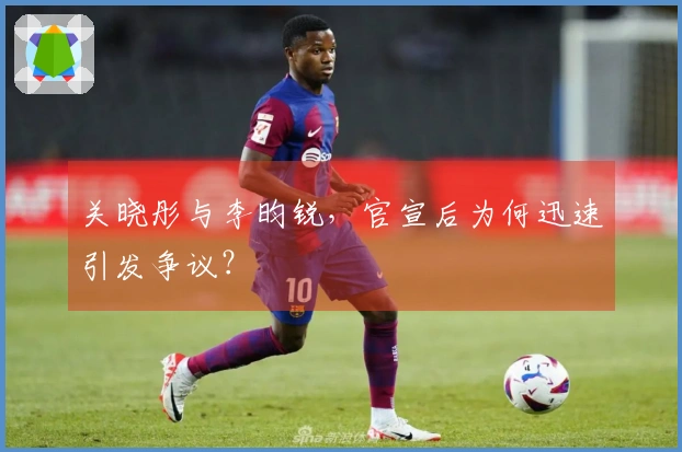 关晓彤与李昀锐，官宣后为何迅速引发争议？