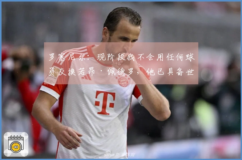 罗塞尼尔：现阶段我不会用任何球员交换若昂·佩德罗，他已具备世界级水准