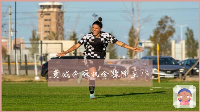 曼城夺冠机会骤降至7%