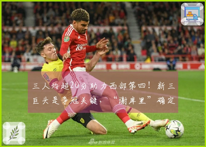 三人均超20分助力西部第四！新三巨头是争冠关键，“谢库里”确定底线
